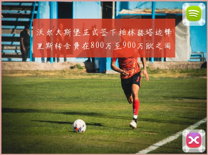 沃尔夫斯堡正式签下柏林赫塔边锋里斯转会费在800万至900万欧之间