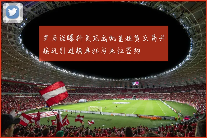 罗马诺曝科莫完成凯基租赁交易并接近引进扬库托与米拉签约