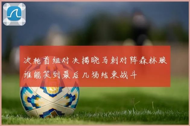 次轮首组对决揭晓马刺对阵森林狼谁能笑到最后几场结束战斗