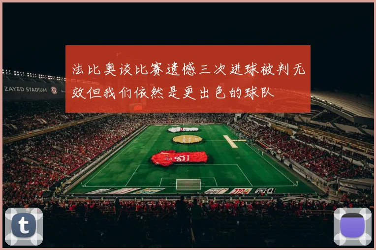法比奥谈比赛遗憾三次进球被判无效但我们依然是更出色的球队