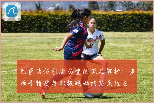 巴萨为何引进戈登的深层解析：多面手特质与积极跑动的完美结合