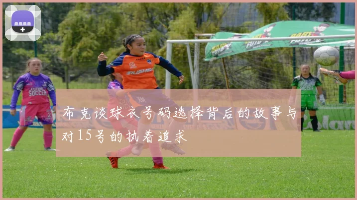 布克谈球衣号码选择背后的故事与对15号的执着追求