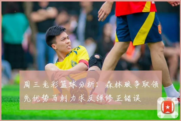 周三竞彩篮球分析：森林狼争取领先优势马刺力求反弹修正错误