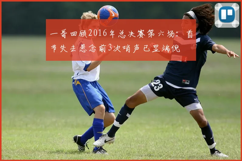 一哥回顾2016年总决赛第六场：首节失去悬念前3次哨声已显端倪