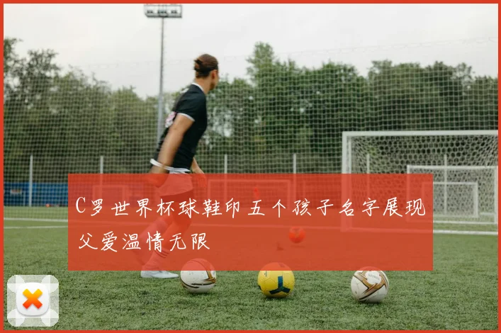 C罗世界杯球鞋印五个孩子名字展现父爱温情无限