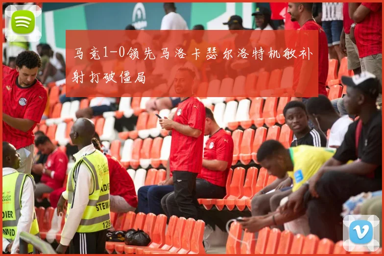 马竞1-0领先马洛卡瑟尔洛特机敏补射打破僵局