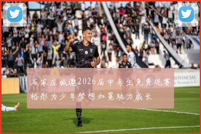 石家庄诚邀2026届中考生免费观赛裕彤为少年梦想加冕助力成长