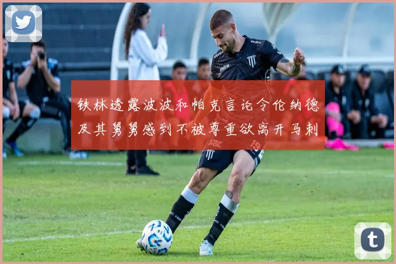铁林透露波波和帕克言论令伦纳德及其舅舅感到不被尊重欲离开马刺