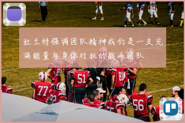杜兰特强调团队精神我们是一支充满能量与身体对抗的战斗团队
