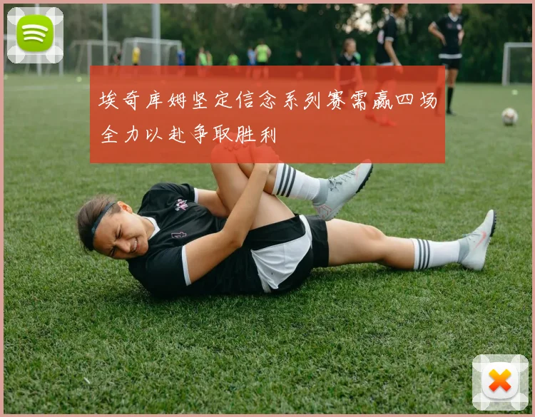 埃奇库姆坚定信念系列赛需赢四场全力以赴争取胜利